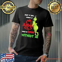 Admit it now working at arby's would be boring without me Grinch xmas shirt