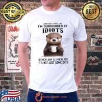 Some Days I Feel Like I'm Surrounded By Idiots Other Day Otter shirt
