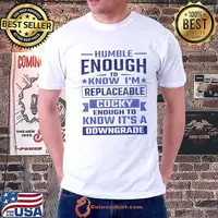 Humble enough to know I'm replaceable cocky enough to know it's a downgrade T-Shirt