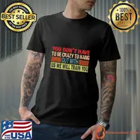 You Dont Have To Be Crazy To Hang Out With Us Retro T-Shirt