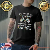 I Googled My Symptoms Turns Out I Just Need To Go Racing T-Shirt