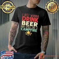 I Just Wanna Drink Beer And Smell Like A Campfire T-Shirt