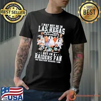 I may not be in Las Vegas but I’m a Raiders fan no matter where I am shirt