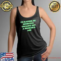 I’d rather be snorting cocaine off a hooker’s ass shirt