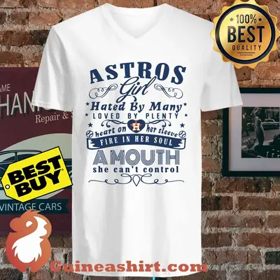 Astros Girl hated by many loved by plenty heart on her sleeve a mouth she can’t control shirt