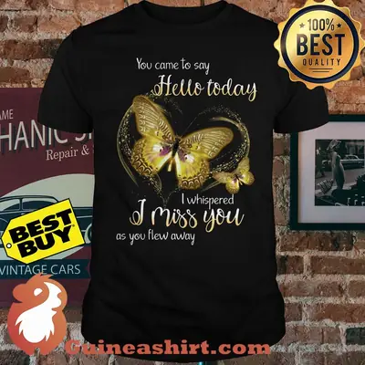 You Came To Say Hello Today I Whispered I Miss You As You Flew Away Butterfly Shirt