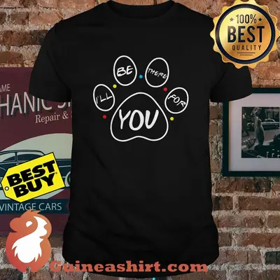 Dog fans - I'll be there for You shirt