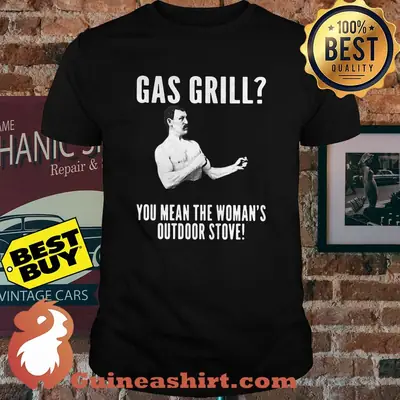Gas Grill? You Mean The Woman's Outdoor Stove! | Grilling BBQ T-shirt