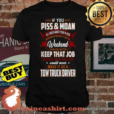 If you piss and moan all week about your 9 5'er weekend tow truck driver shirt