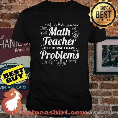I'm A Math Teacher of Course I Have Problems Shirt