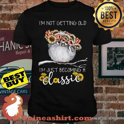 I'm not getting old I'm just becoming a classic owl sunflower shirt