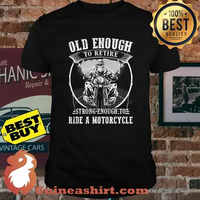 Old enough to retire strong enough to ride a motorcycle shirt