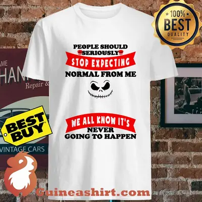 People Should Seriously Stop Expecting Normal From Me Me All Know It's Never Going To Happen Shirt