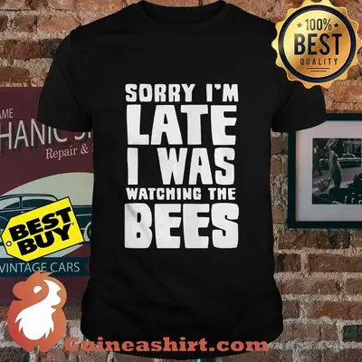 Sorry I'm late I was watching the bees shirt