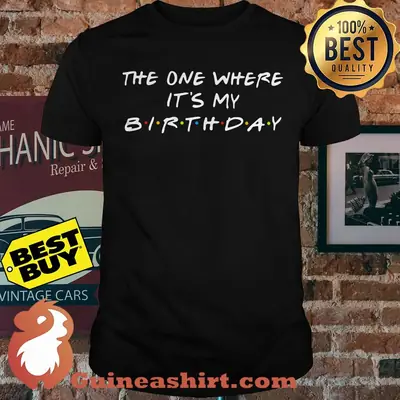 The one where it's my birthday shirt