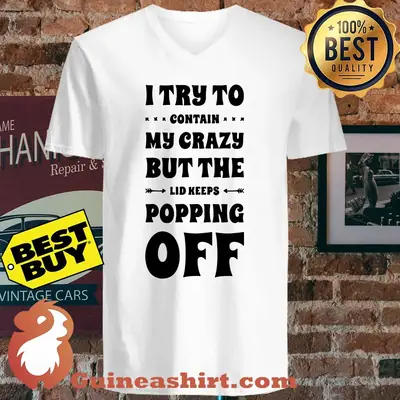 I Try To Contain My Crazy But The Lid Keeps Popping Off shirt