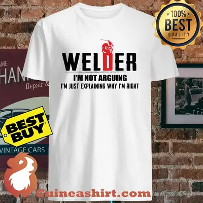 Welder I'm not arguing I'm just explaining why I'm right shirt