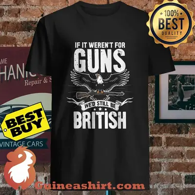 If It Weren't For Guns We'd Still Be British Eagle shirt