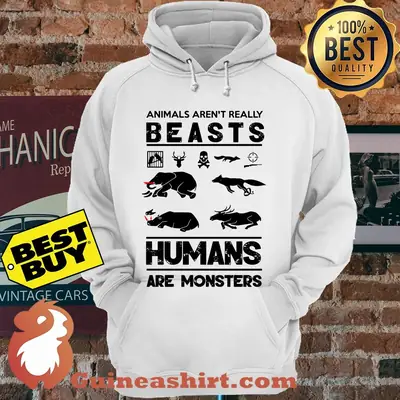 Animals Aren't Really Beasts Humans Are Monsters hoodie
