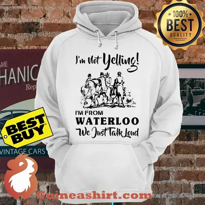 I'm Not Yelling I'm From Waterloo We Just Talk Loud hoodie