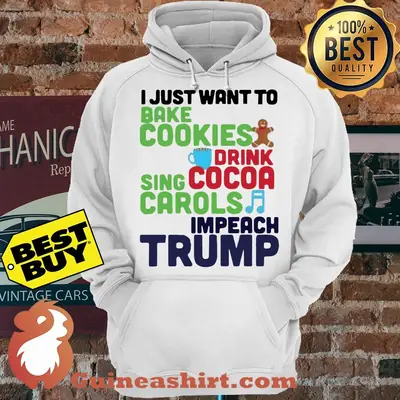 I Just Want To Bake Cookies Drink Cocoa Sing Carols And Impeach Trump hoodie