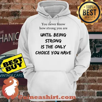 You Never Know How Strong You Are Until Being Strong hoodie