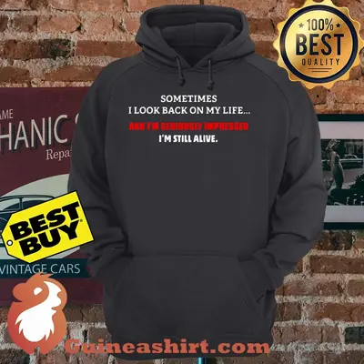 Sometimes I look back on my life and I'm seriously impressed I'm still alive hoodie