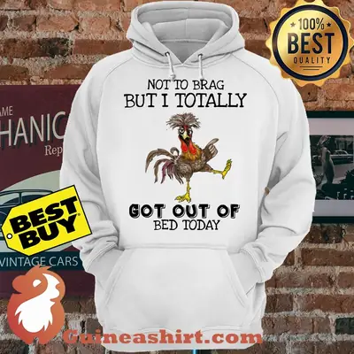 Chicken Not To Brag But I Totally Got Out Of Bed Today hoodie