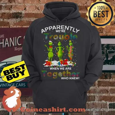 Grinch Apparently We're Trouble Together hoodie sweater