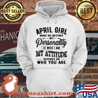 April girl make no mistake my personality is who I am my attitude depends on who you are shirt