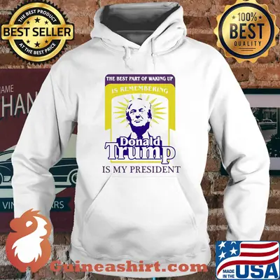 The Best part of waking is remembering Donald Trump President shirt