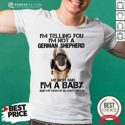 Hot Im Telling You Im Not A German Shepherd My Mom Said Im A Baby Shirt
