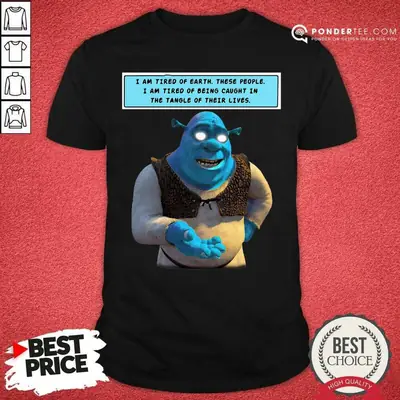 Hot Shrek I Am Tired Of Earth These People I Am Tired Of Being Caught Shirt