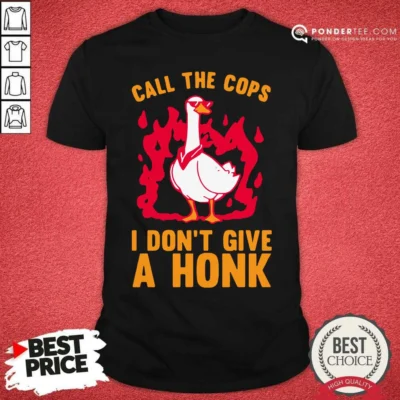 Nice Call The Cops I Dont Give A Honk Shirt