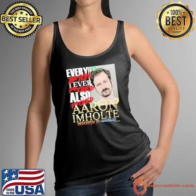 Aaron Imholte every bitch I ever fucked also fucked shirt