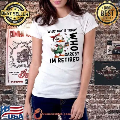 Duck what day is today who cares I’m retired shirt