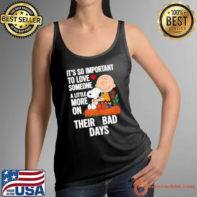 Snoopy it’s so important to love someone a little more on their bad days shirt