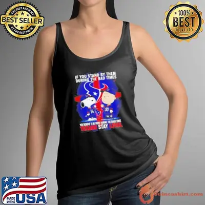 If You Stand By Them During The Bad Times You Deserve To Be There During The Good Times Texans Stay Loyal shirt