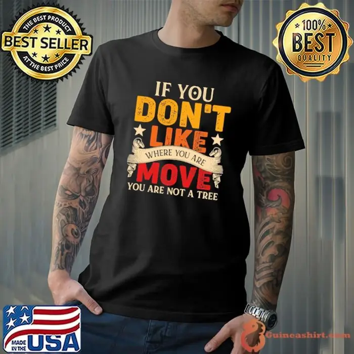 If You Don’t Like Where You Are Move You Are Not A Tree Unisex