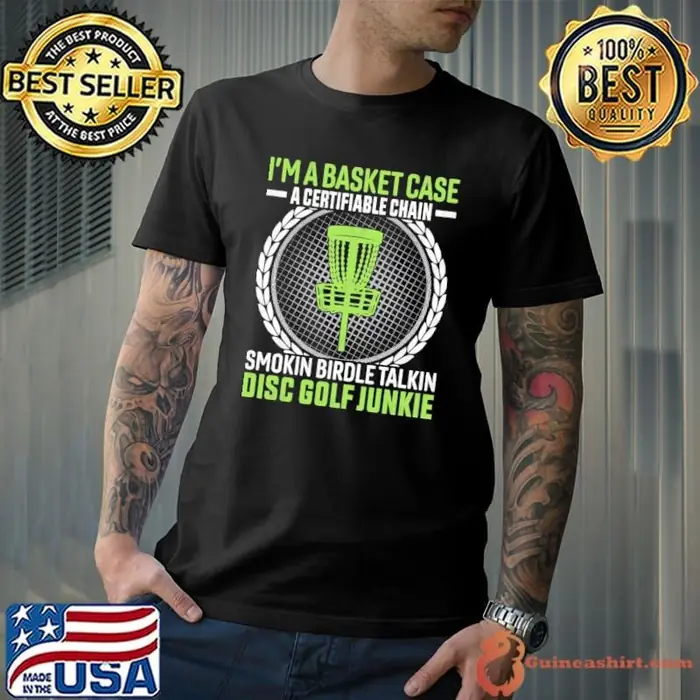I’m A Basket Case A Certifiable Chain Smokin Birdle Talkin Disc Golf Junkie Unisex
