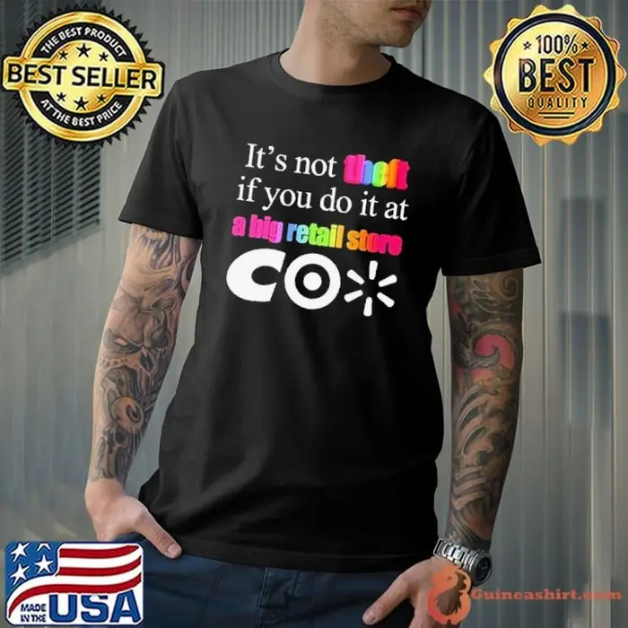 It’s not theft if you do it at a big retail store CO Unisex