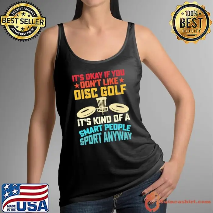 It's okay if you don't like disc golf it's kind of a smart people sport anyway Tank Top
