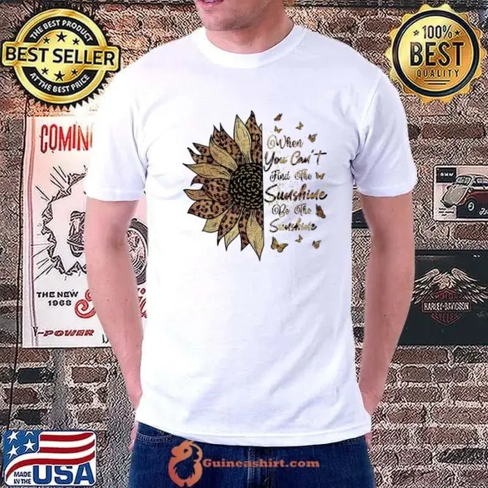 When You Can't Find The Sunshine Be The Sunshine Quotes Sunflower Unisex