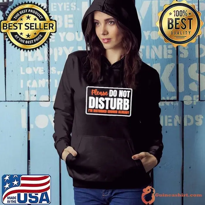 Please Do Not Disturb I'm Disturbed Enough Already Hoodie