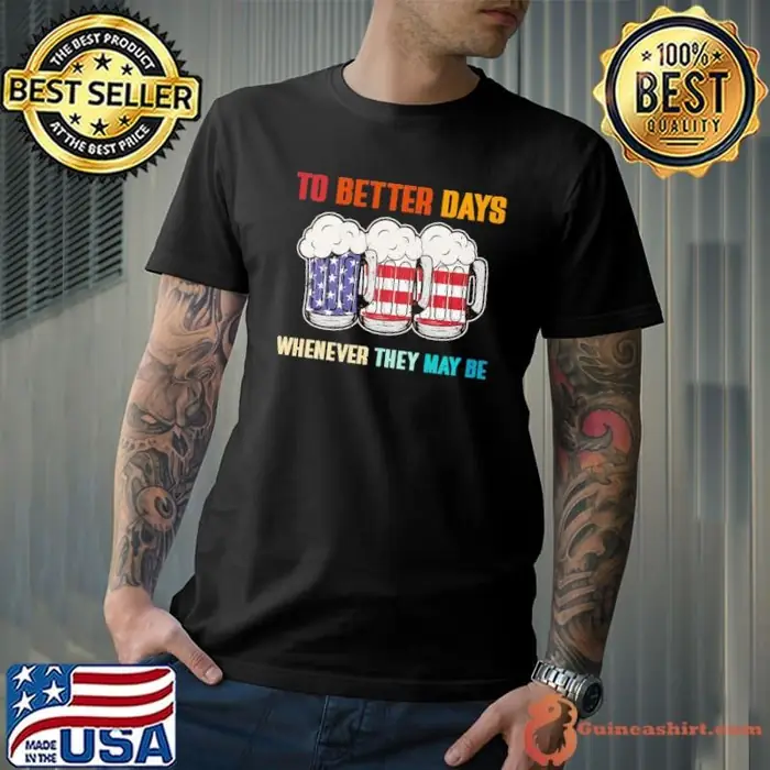 To Better Days Whenever They May Be Beer American Flag Beer Lover Unisex