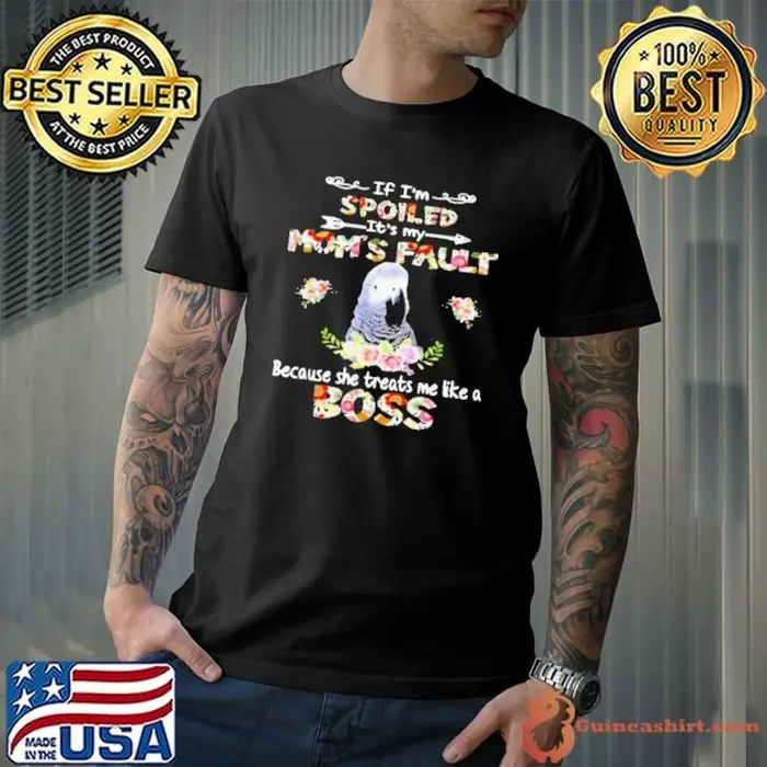African Grey If I’m Spoiled It’s My Mom’s Fault Because She Treats Me Like A Boss Unisex