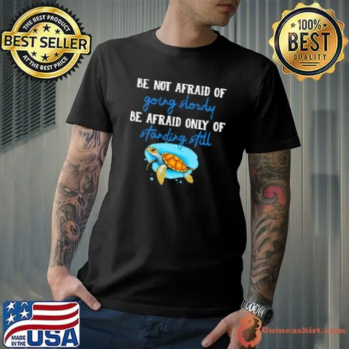 Be Not Afraid Of Going Slowly Be Afraid Only Of Standing Still Unisex