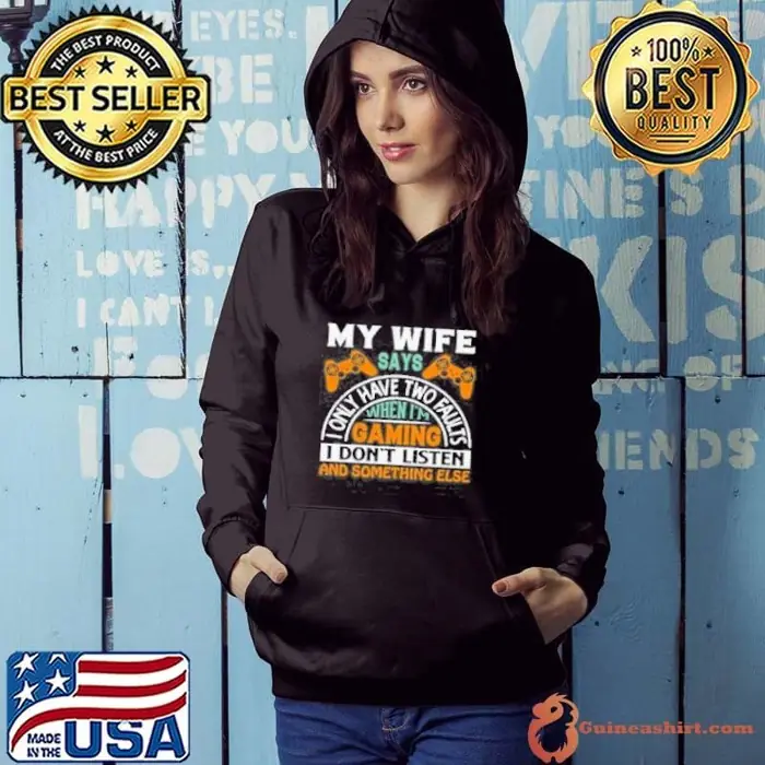 My Wife Says I Only Have Two Faults When Im Gaming I Dont Listen And Something Else Hoodie