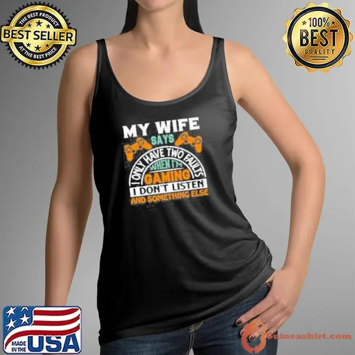 My Wife Says I Only Have Two Faults When Im Gaming I Dont Listen And Something Else Tank Top