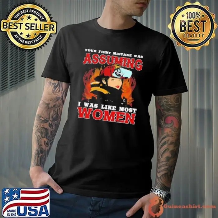 Your First Mistake Was Assuming I Was Like Most Women Firefighter Unisex